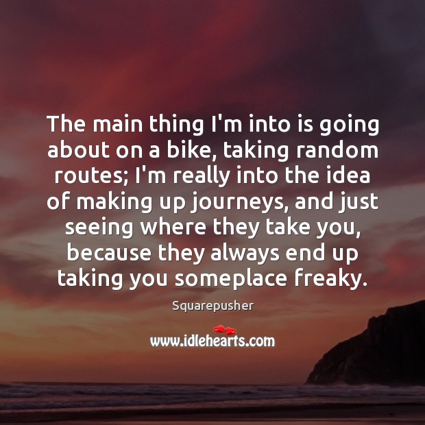The main thing I’m into is going about on a bike, taking Squarepusher Picture Quote