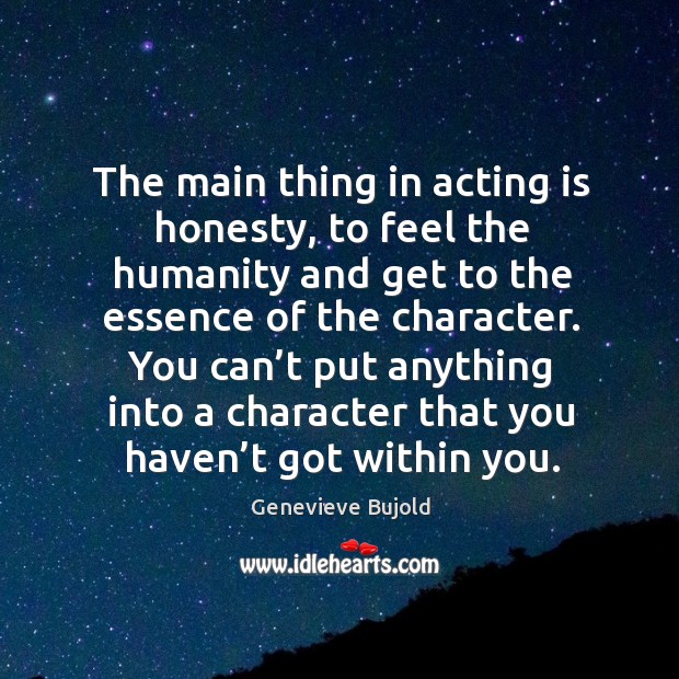 The main thing in acting is honesty, to feel the humanity and get to the essence of the character. Acting Quotes Image