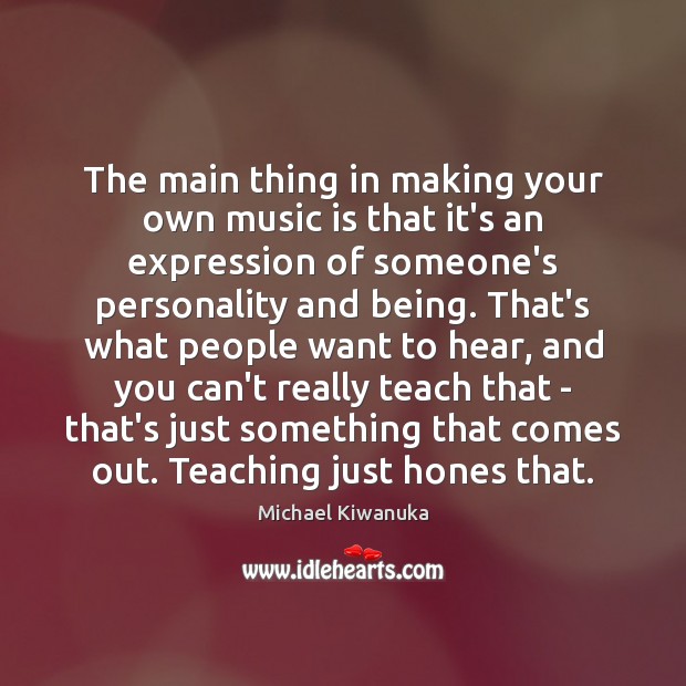 The main thing in making your own music is that it’s an Image