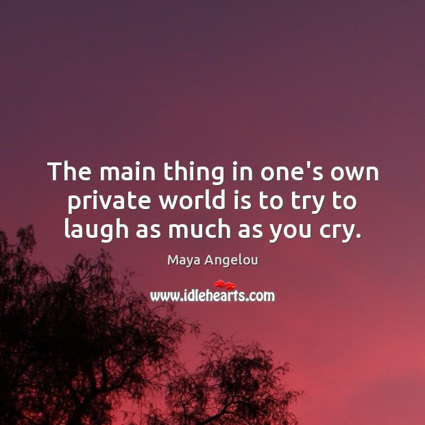 The main thing in one’s own private world is to try to laugh as much as you cry. Maya Angelou Picture Quote