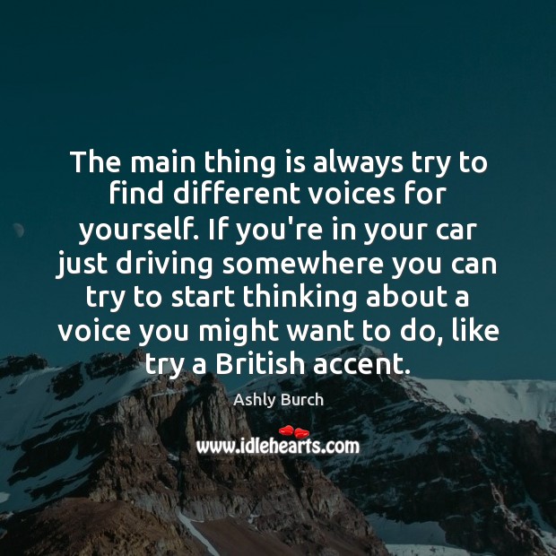 The main thing is always try to find different voices for yourself. Driving Quotes Image