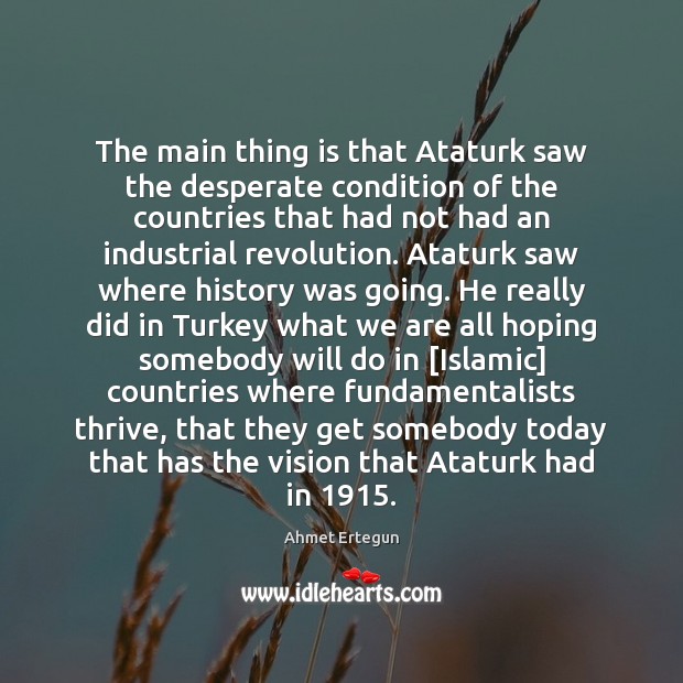 The main thing is that Ataturk saw the desperate condition of the Ahmet Ertegun Picture Quote