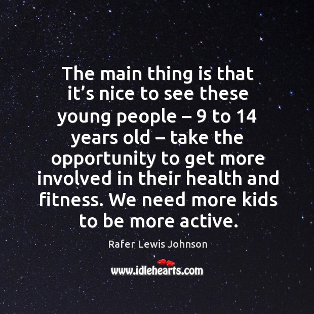 The main thing is that it’s nice to see these young people – 9 to 14 years old Rafer Lewis Johnson Picture Quote