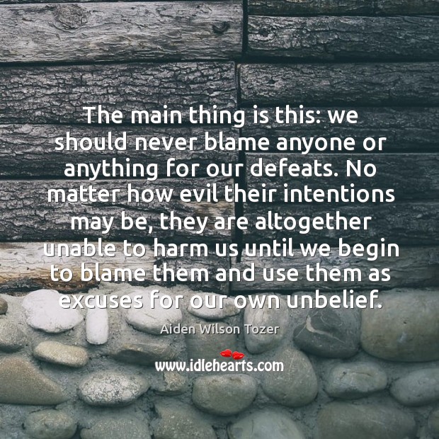The main thing is this: we should never blame anyone or anything Aiden Wilson Tozer Picture Quote