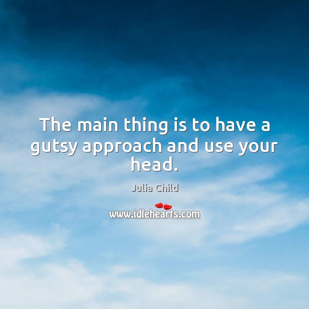 The main thing is to have a gutsy approach and use your head. Image