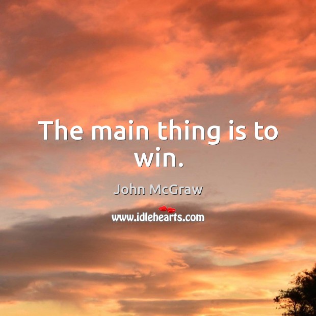 The main thing is to win. John McGraw Picture Quote