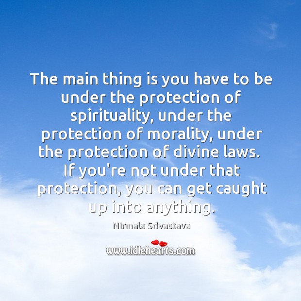 The main thing is you have to be under the protection of Nirmala Srivastava Picture Quote