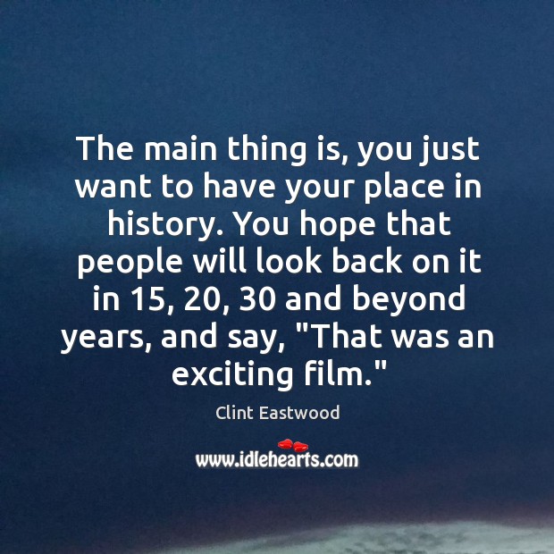 The main thing is, you just want to have your place in Clint Eastwood Picture Quote