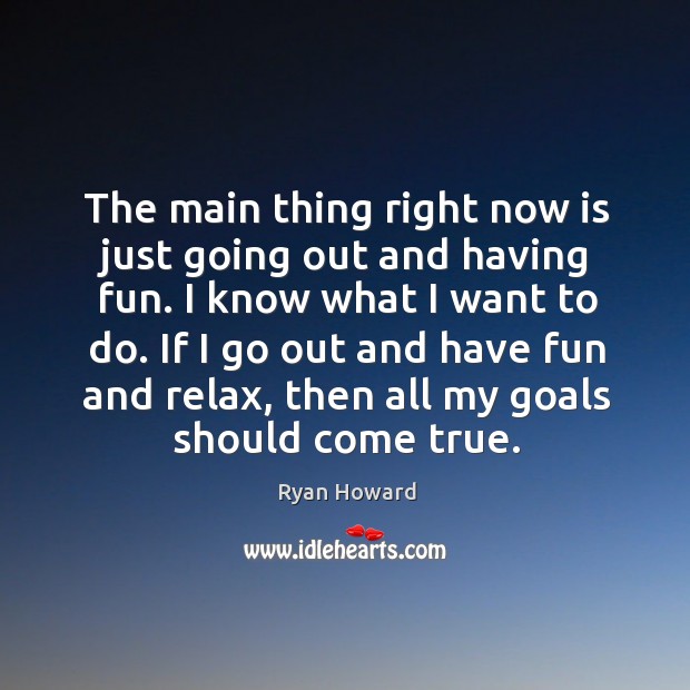 The main thing right now is just going out and having fun. Ryan Howard Picture Quote