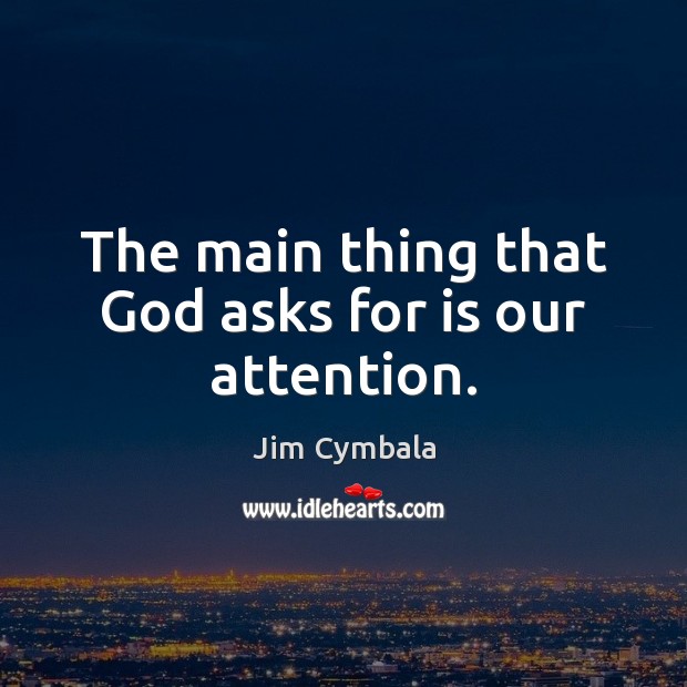 The main thing that God asks for is our attention. Jim Cymbala Picture Quote