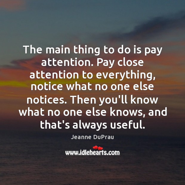 The main thing to do is pay attention. Pay close attention to Jeanne DuPrau Picture Quote