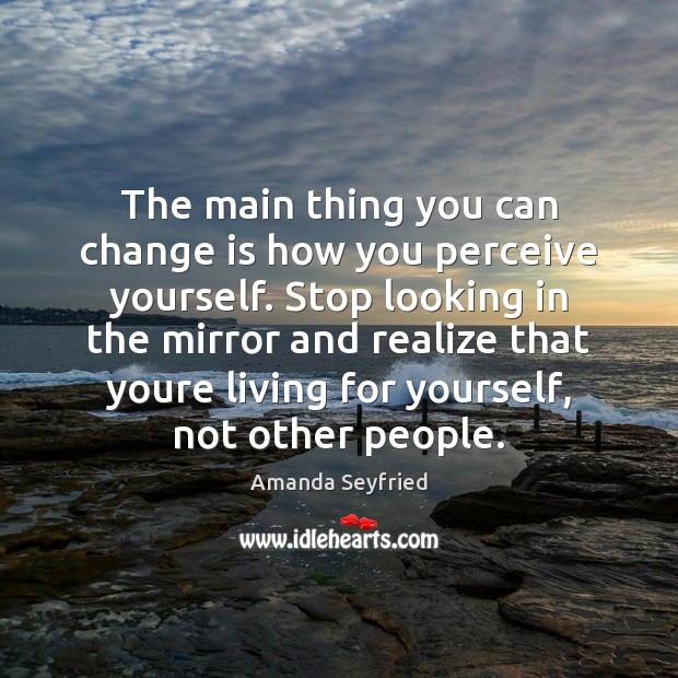 The main thing you can change is how you perceive yourself. Stop Amanda Seyfried Picture Quote