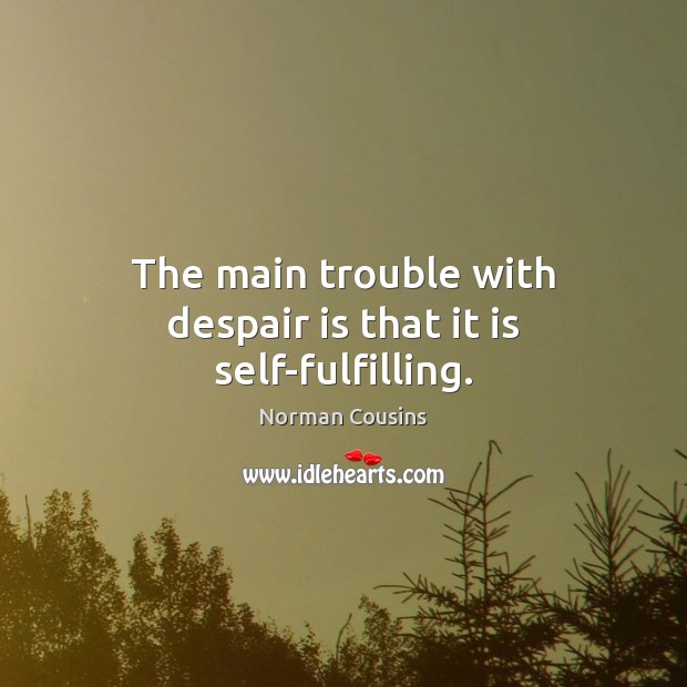 The main trouble with despair is that it is self-fulfilling. Norman Cousins Picture Quote