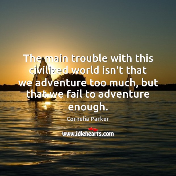 The main trouble with this civilized world isn’t that we adventure too Fail Quotes Image