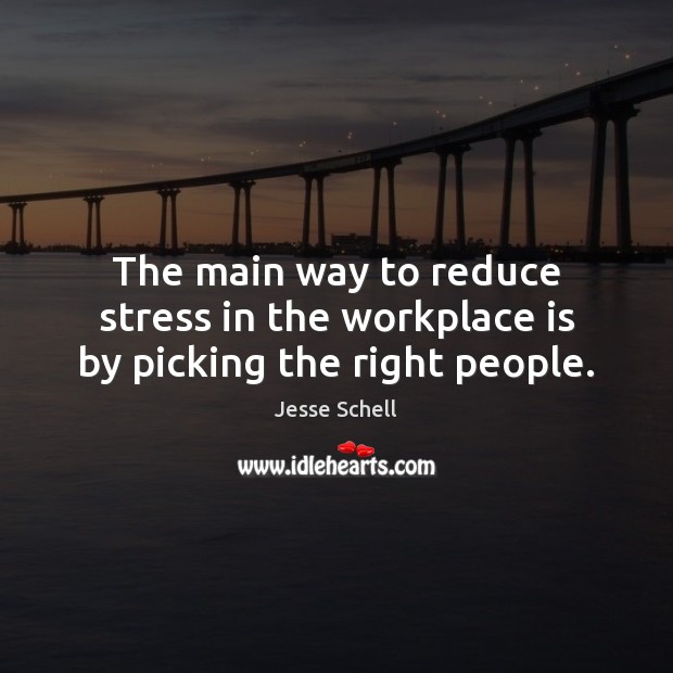 The main way to reduce stress in the workplace is by picking the right people. Jesse Schell Picture Quote
