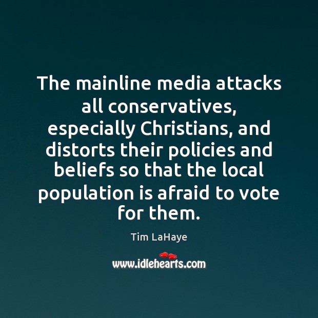 The mainline media attacks all conservatives, especially Christians, and distorts their policies Afraid Quotes Image
