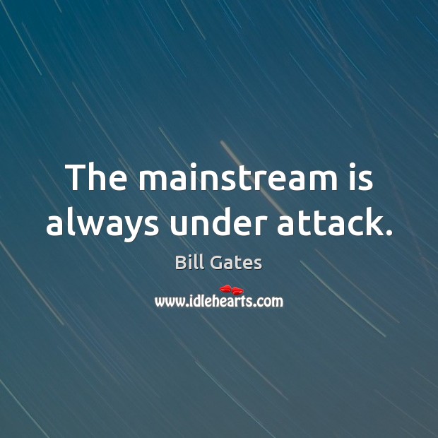 The mainstream is always under attack. Bill Gates Picture Quote