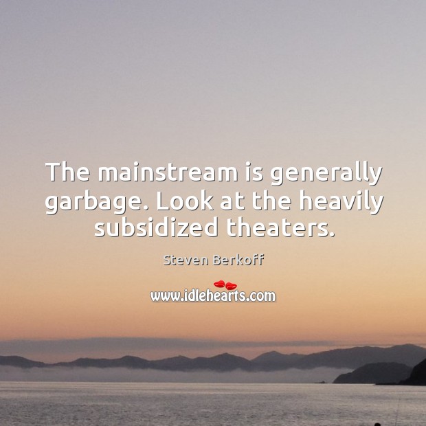 The mainstream is generally garbage. Look at the heavily subsidized theaters. Steven Berkoff Picture Quote