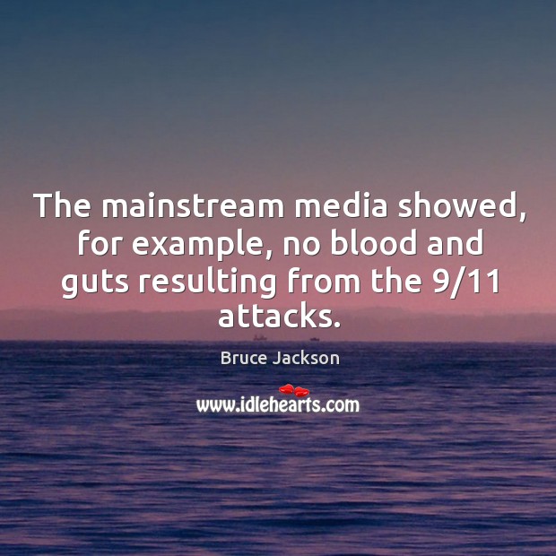 The mainstream media showed, for example, no blood and guts resulting from the 9/11 attacks. Bruce Jackson Picture Quote