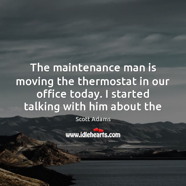 The maintenance man is moving the thermostat in our office today. I Scott Adams Picture Quote