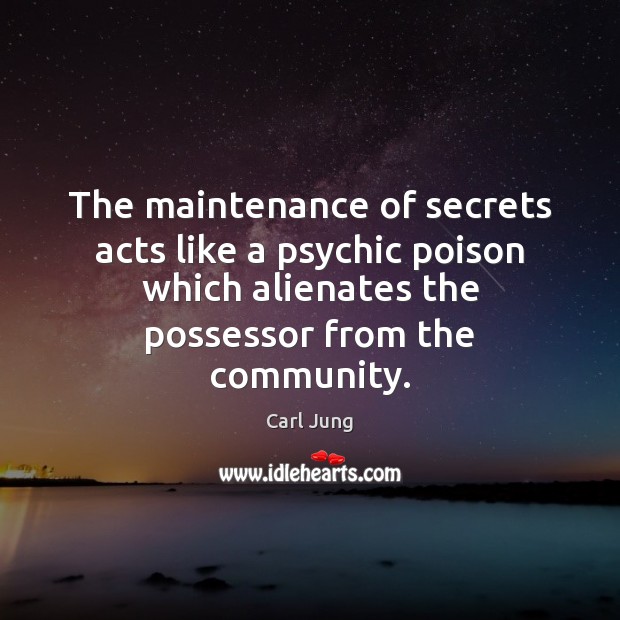 The maintenance of secrets acts like a psychic poison which alienates the Image