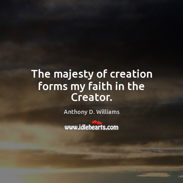 The majesty of creation forms my faith in the Creator. Anthony D. Williams Picture Quote
