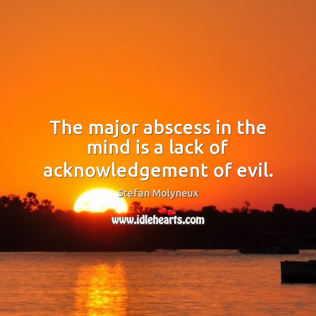 The major abscess in the mind is a lack of acknowledgement of evil. Stefan Molyneux Picture Quote