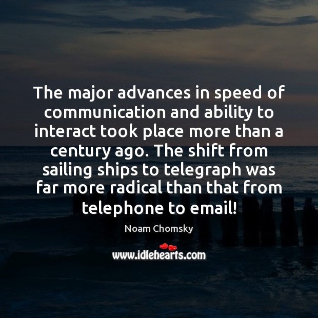 The major advances in speed of communication and ability to interact took Noam Chomsky Picture Quote
