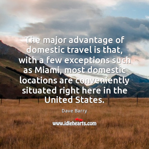 The major advantage of domestic travel is that, with a few exceptions Dave Barry Picture Quote