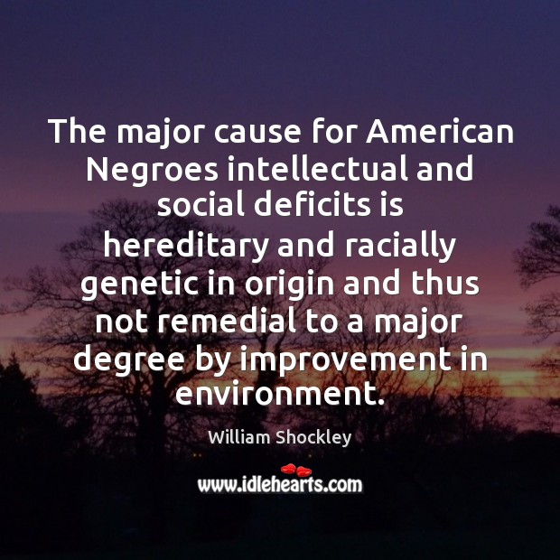 The major cause for American Negroes intellectual and social deficits is hereditary William Shockley Picture Quote