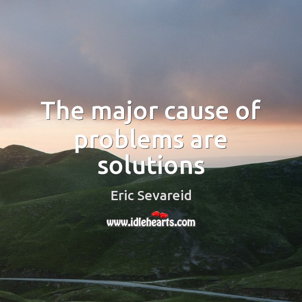 The major cause of problems are solutions Eric Sevareid Picture Quote