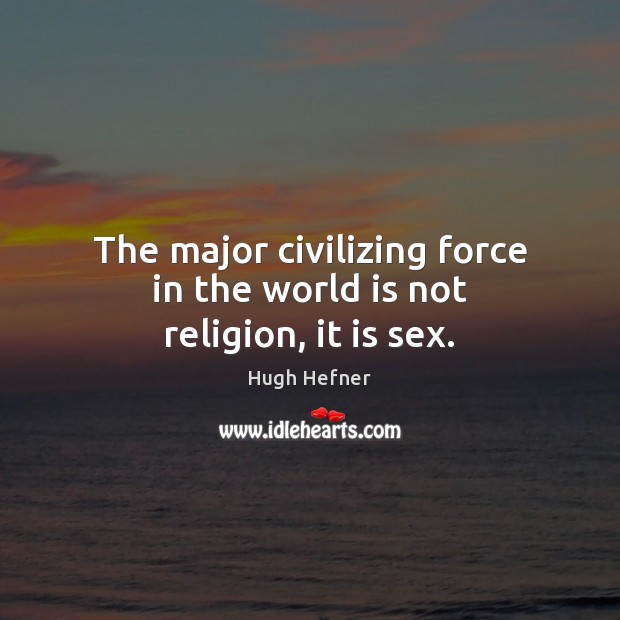 The major civilizing force in the world is not religion, it is sex. Hugh Hefner Picture Quote