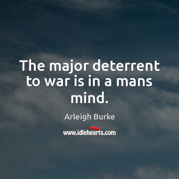 The major deterrent to war is in a mans mind. Arleigh Burke Picture Quote