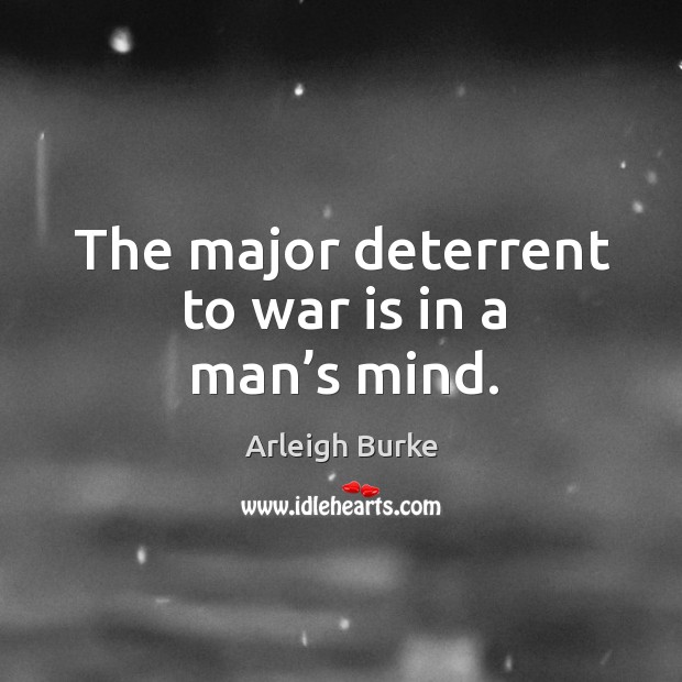 The major deterrent to war is in a man’s mind. Arleigh Burke Picture Quote