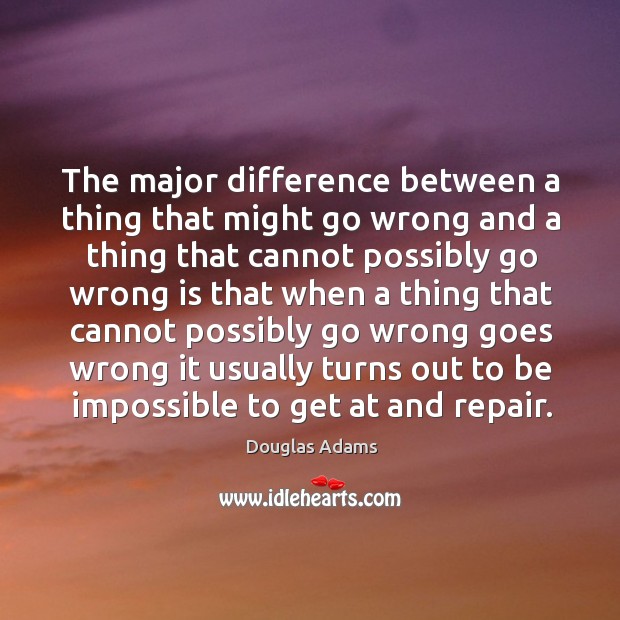 The major difference between a thing that might go wrong and a thing that cannot Douglas Adams Picture Quote