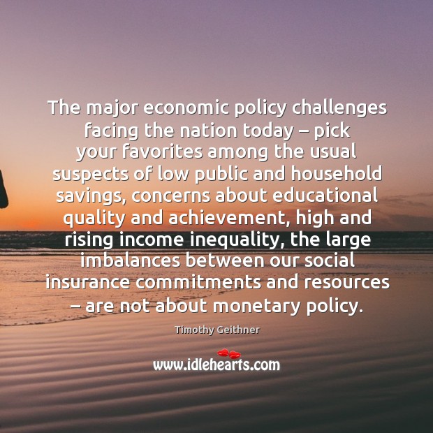 The major economic policy challenges facing the nation today – pick your favorites Timothy Geithner Picture Quote