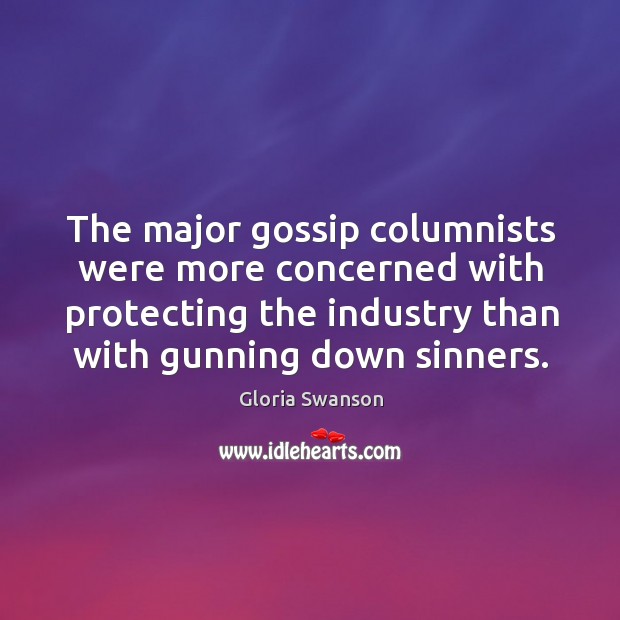 The major gossip columnists were more concerned with protecting the industry than with gunning down sinners. Gloria Swanson Picture Quote