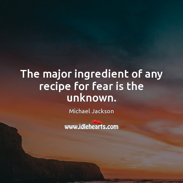 The major ingredient of any recipe for fear is the unknown. Michael Jackson Picture Quote