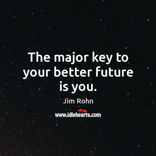 The major key to your better future is you. Jim Rohn Picture Quote