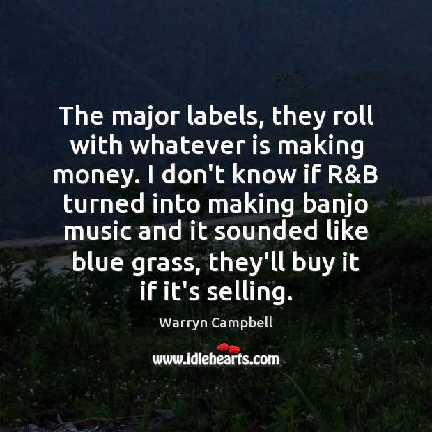 The major labels, they roll with whatever is making money. I don’t Warryn Campbell Picture Quote