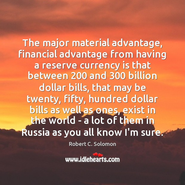 The major material advantage, financial advantage from having a reserve currency is Robert C. Solomon Picture Quote