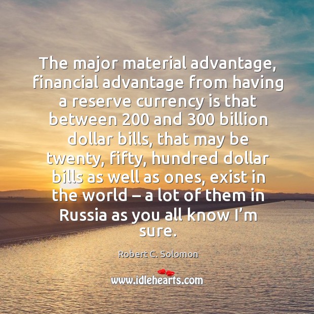 The major material advantage, financial advantage from having a reserve currency Robert C. Solomon Picture Quote