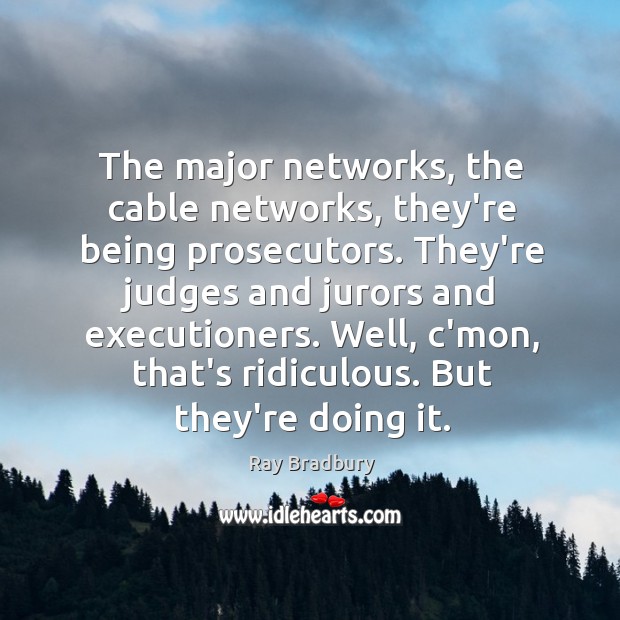 The major networks, the cable networks, they’re being prosecutors. They’re judges and Image