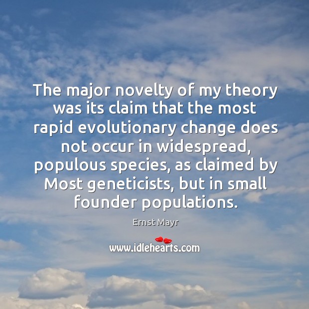 The major novelty of my theory was its claim that the most rapid evolutionary change does not occur in widespread Ernst Mayr Picture Quote