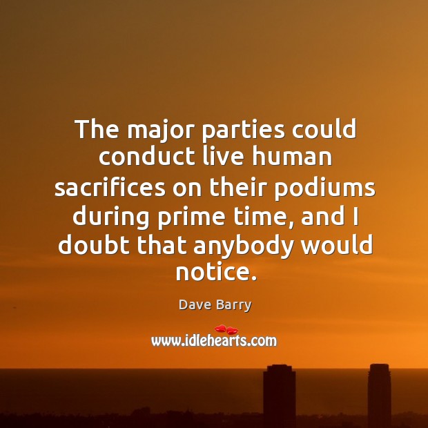 The major parties could conduct live human sacrifices on their podiums during prime time Dave Barry Picture Quote