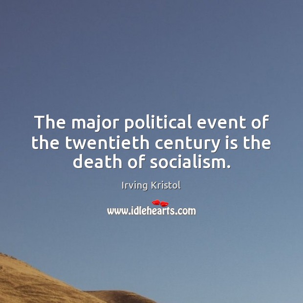 The major political event of the twentieth century is the death of socialism. Irving Kristol Picture Quote