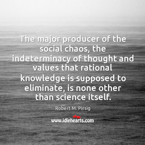 The major producer of the social chaos, the indeterminacy of thought and Robert M. Pirsig Picture Quote