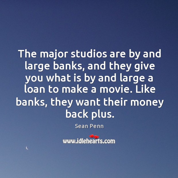 The major studios are by and large banks, and they give you Sean Penn Picture Quote