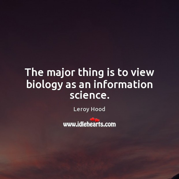 The major thing is to view biology as an information science. Image