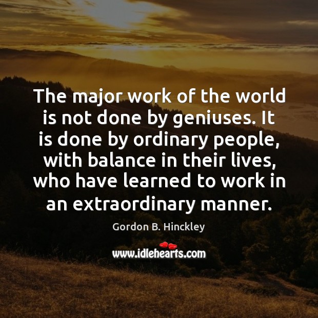 The major work of the world is not done by geniuses. It Gordon B. Hinckley Picture Quote